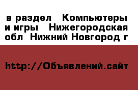  в раздел : Компьютеры и игры . Нижегородская обл.,Нижний Новгород г.